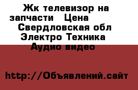 Жк телевизор на запчасти › Цена ­ 3 000 - Свердловская обл. Электро-Техника » Аудио-видео   